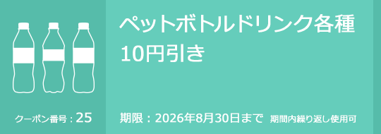 ペットボトルドリンク各種10円引き　期限：2026年8月30日まで　期間内繰り返し使用可